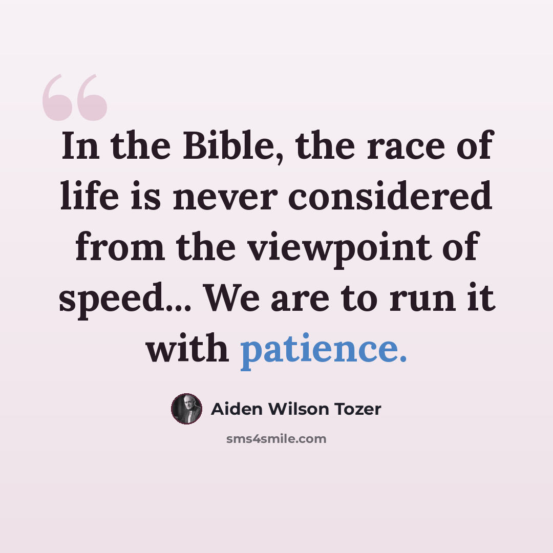 “In the Bible, the race of life is never considered from the viewpoint of speed... We are to run it with patience.” quote by Aiden Wilson Tozer
