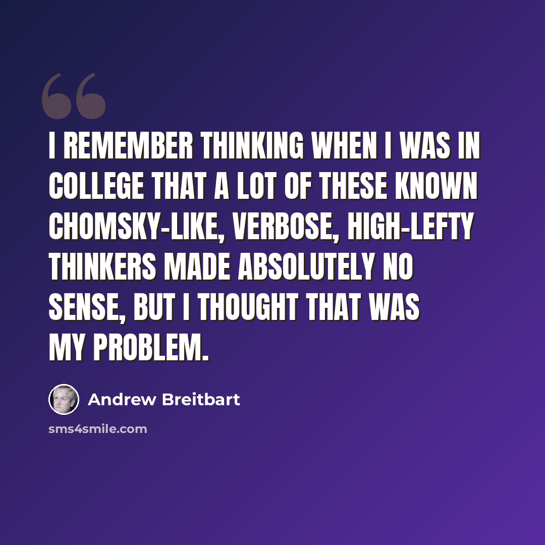 “I remember thinking when I was in college that a lot of these known Chomsky-like, verbose, high-lefty thinkers made absolutely no sense, but I thought that was my problem.” quote by Andrew Breitbart