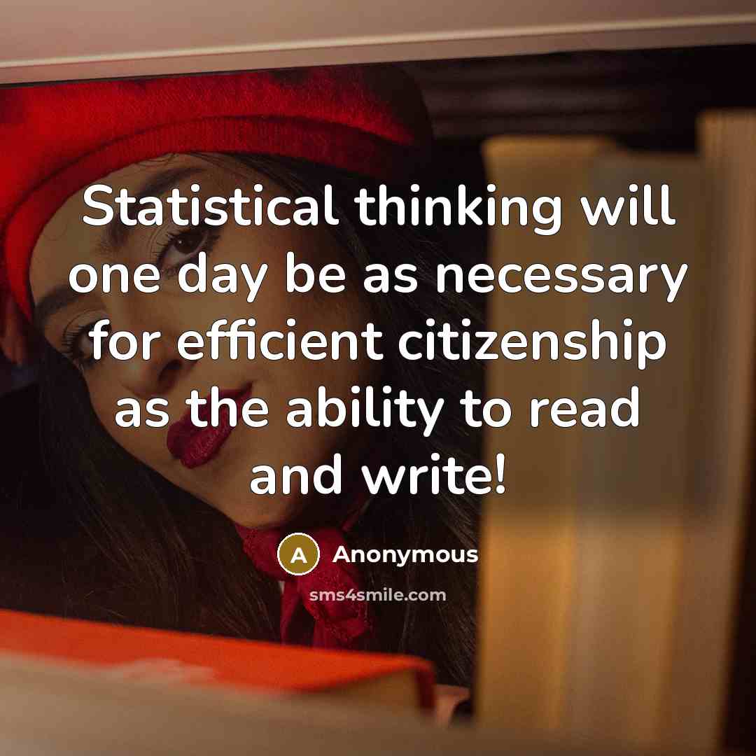 “Statistical thinking will one day be as necessary for efficient citizenship as the ability to read and write!” quote by Anonymous