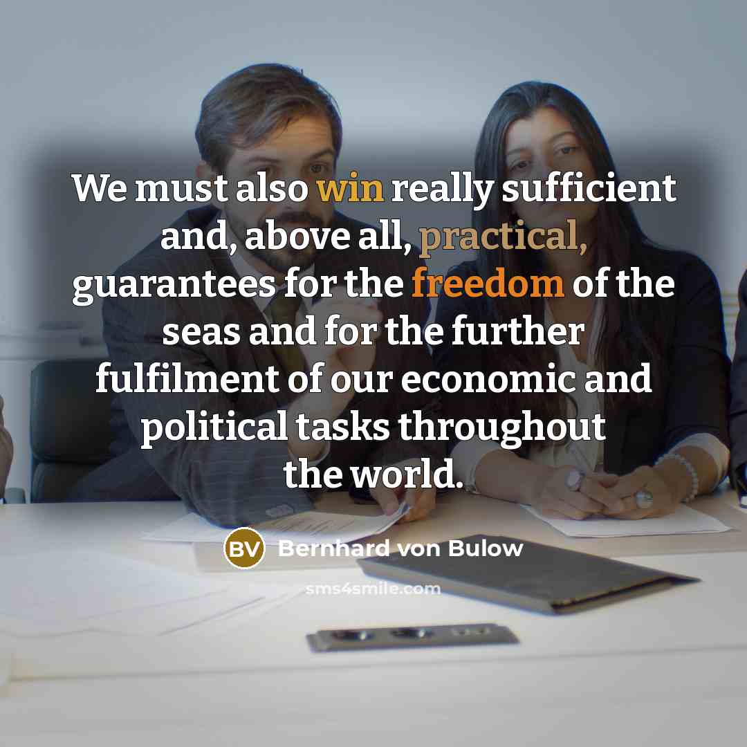 “We must also win really sufficient and, above all, practical, guarantees for the freedom of the seas and for the further fulfilment of our economic and political tasks throughout the world.” quote by Bernhard von Bulow