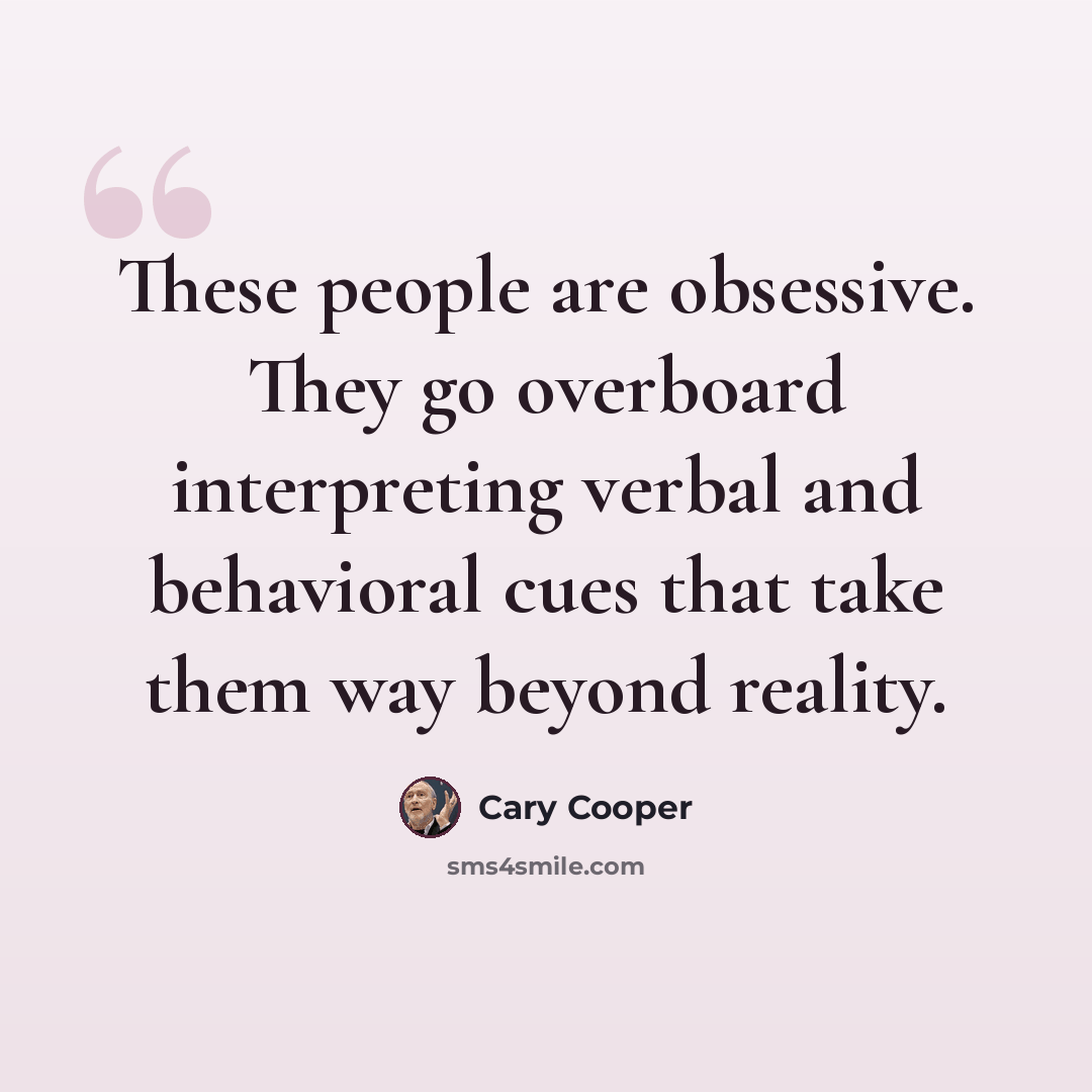 “These people are obsessive. They go overboard interpreting verbal and behavioral cues that take them way beyond reality.” quote by Cary Cooper
