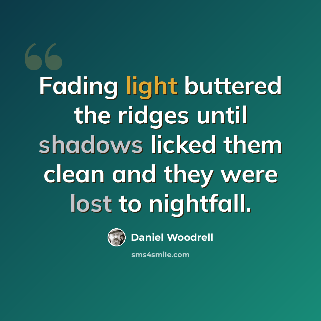 “Fading light buttered the ridges until shadows licked them clean and they were lost to nightfall.” quote by Daniel Woodrell