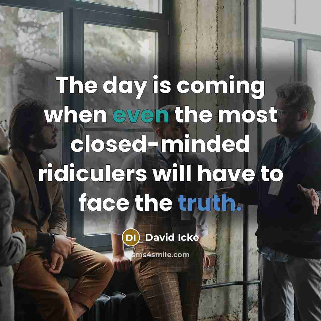 “The day is coming when even the most closed-minded ridiculers will have to face the truth.” quote by David Icke