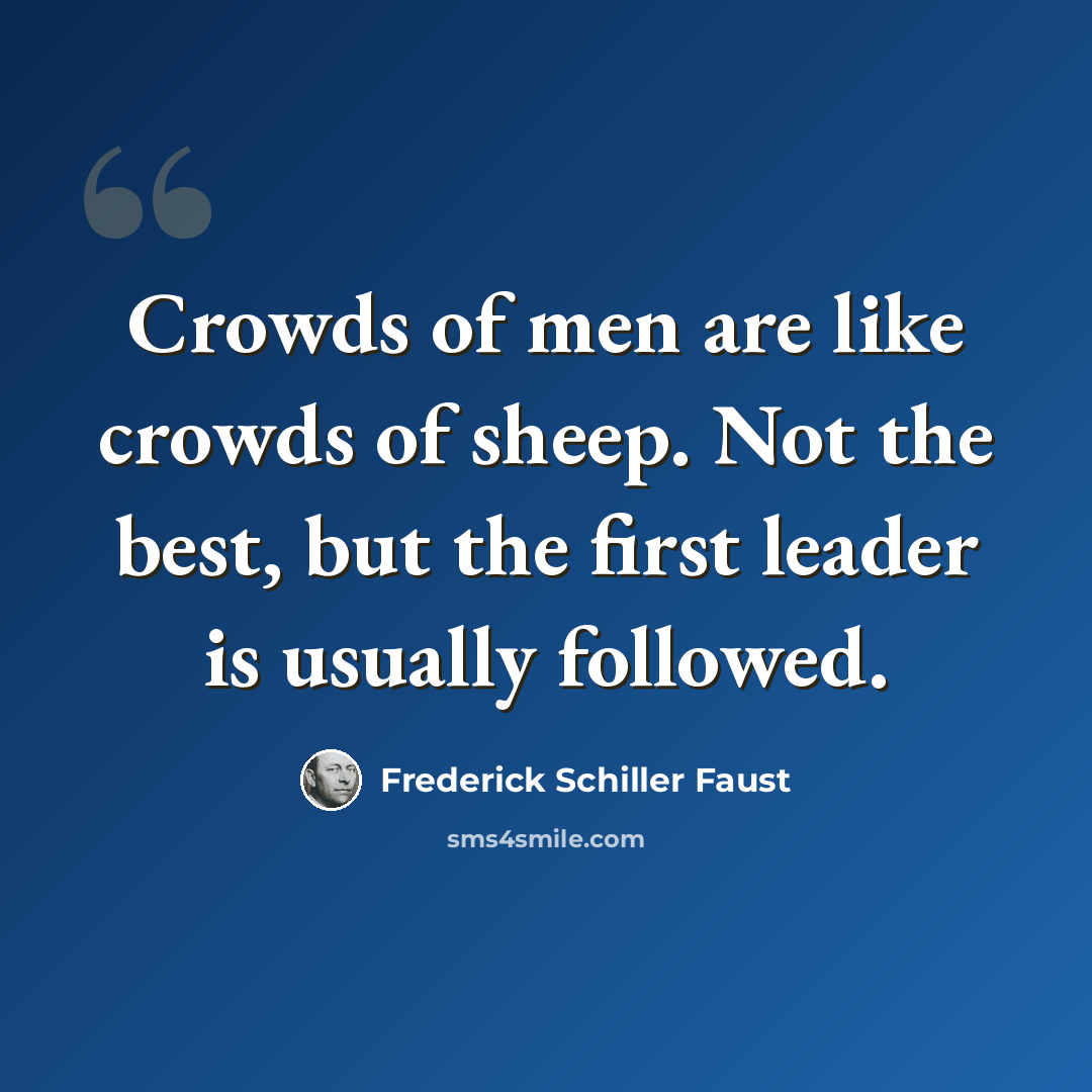“Crowds of men are like crowds of sheep. Not the best, but the first leader is usually followed.” quote by Frederick Schiller Faust