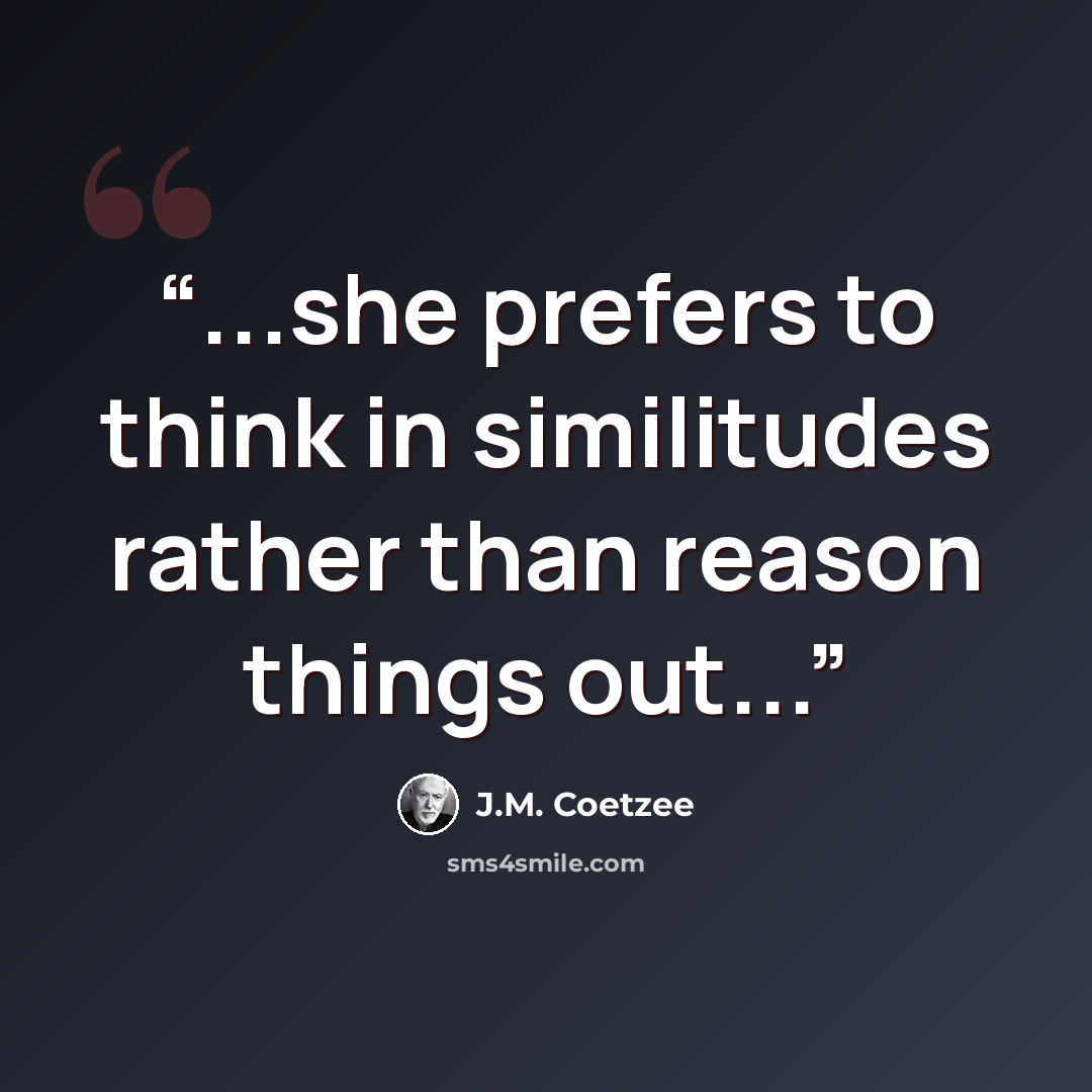 “...she prefers to think in similitudes rather than reason things out...” quote by J.M. Coetzee