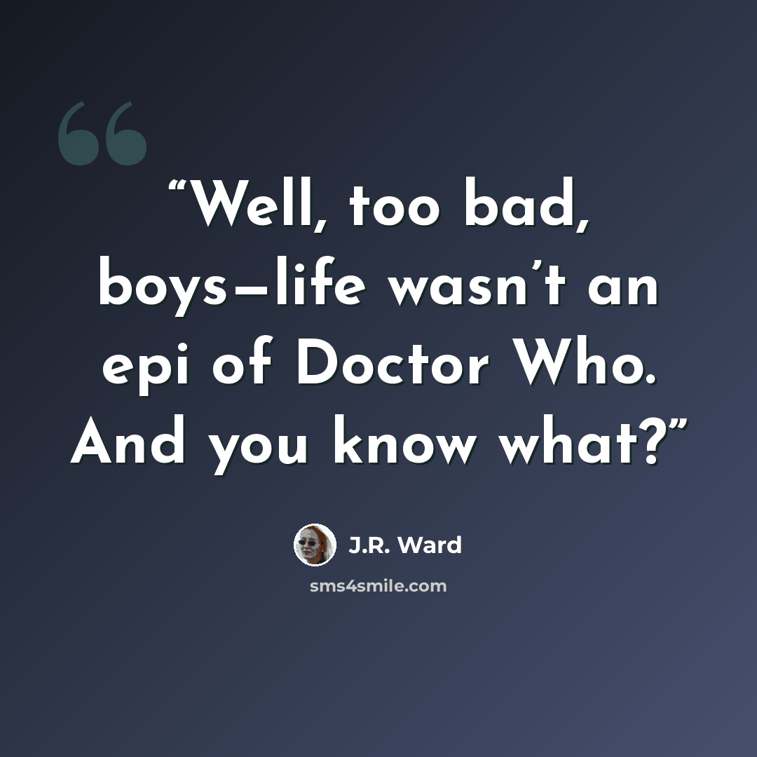 “Well, too bad, boys—life wasn’t an epi of Doctor Who. And you know what?” quote by J.R. Ward