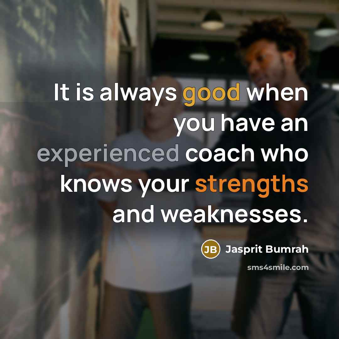 “It is always good when you have an experienced coach who knows your strengths and weaknesses.” quote by Jasprit Bumrah