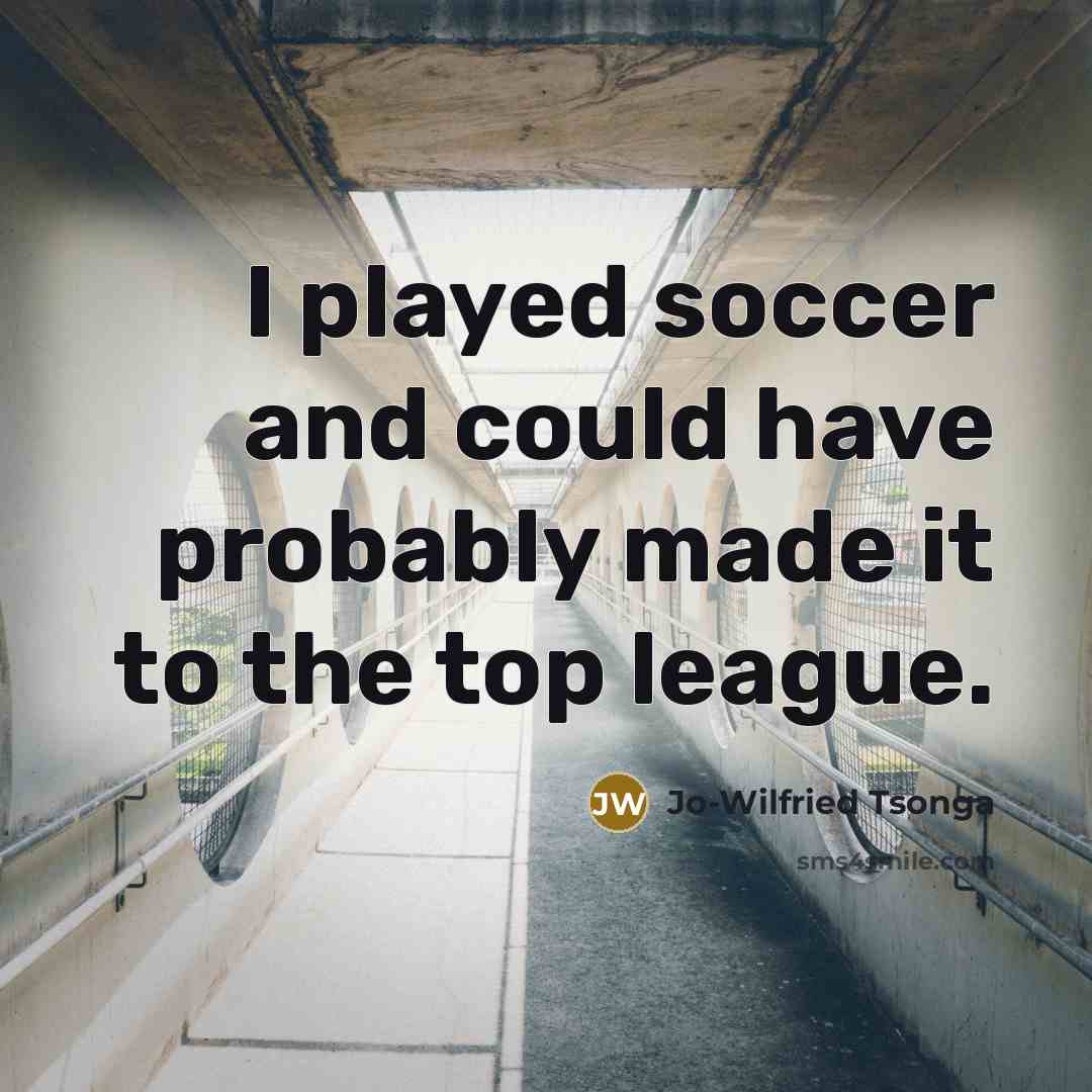 “I played soccer and could have probably made it to the top league.” quote by Jo-Wilfried Tsonga