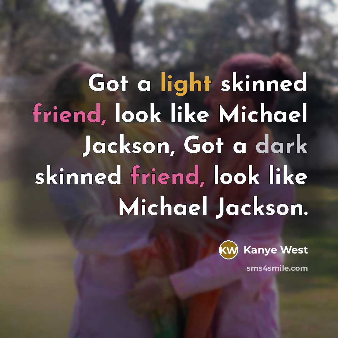 “Got a light skinned friend, look like Michael Jackson, Got a dark skinned friend, look like Michael Jackson.” quote by Kanye West