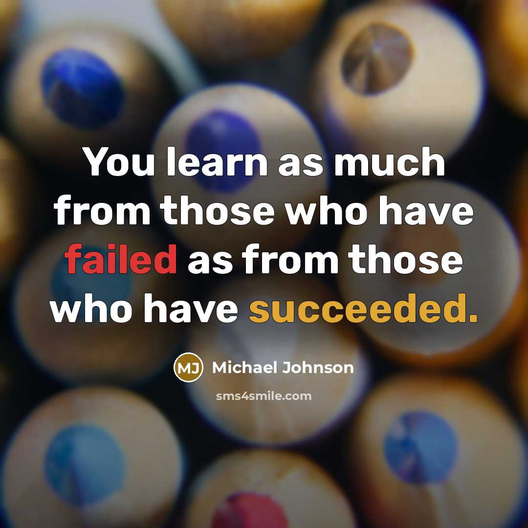 “You learn as much from those who have failed as from those who have succeeded.” quote by Michael Johnson