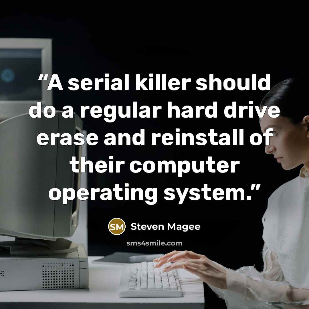 “A serial killer should do a regular hard drive erase and reinstall of their computer operating system.” quote by Steven Magee