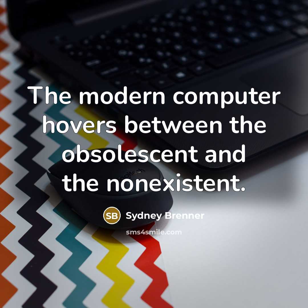 “The modern computer hovers between the obsolescent and the nonexistent.” quote by Sydney Brenner