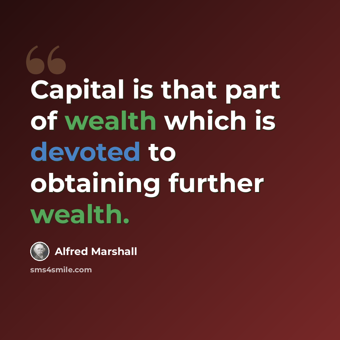 “Capital is that part of wealth which is devoted to obtaining further wealth.” quote by Alfred Marshall