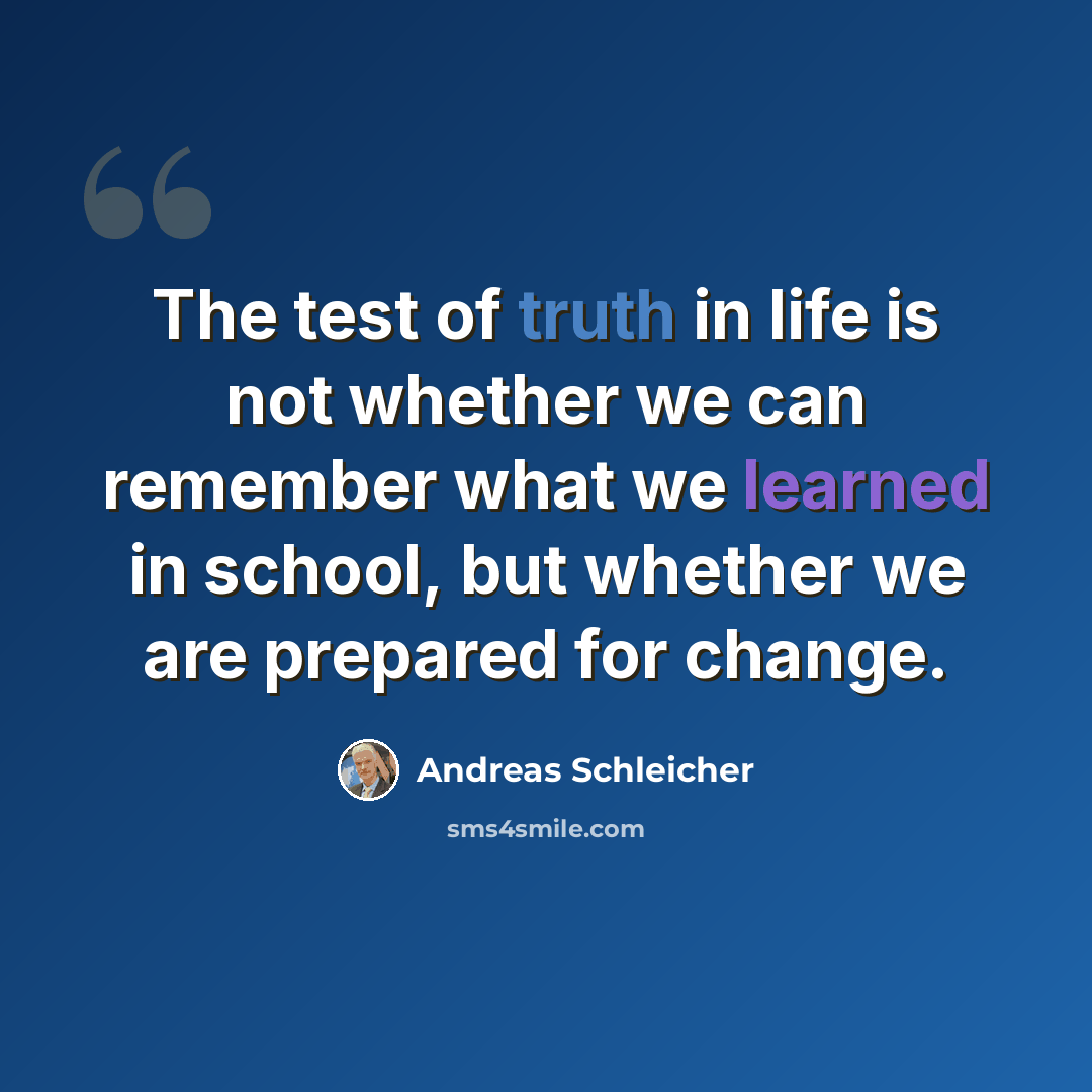 “The test of truth in life is not whether we can remember what we learned in school, but whether we are prepared for change.” quote by Andreas Schleicher