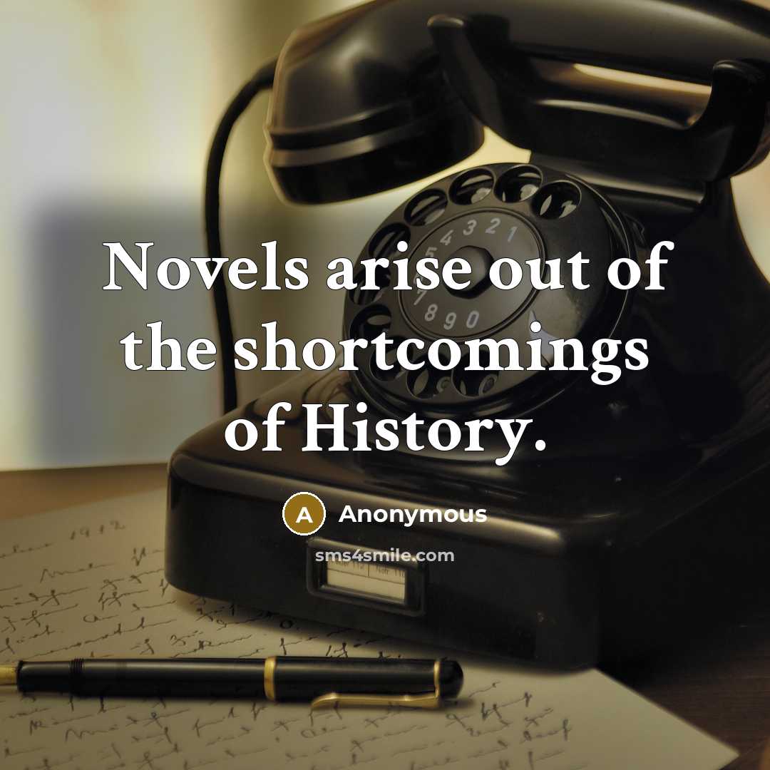 “Novels arise out of the shortcomings of History.” quote by Anonymous
