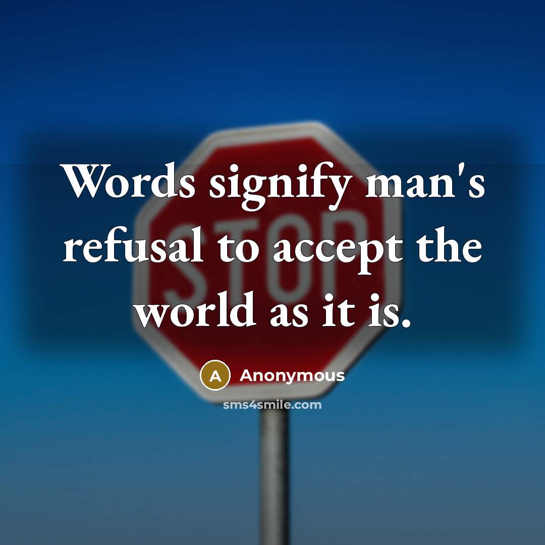 “Words signify man's refusal to accept the world as it is.” quote by Anonymous