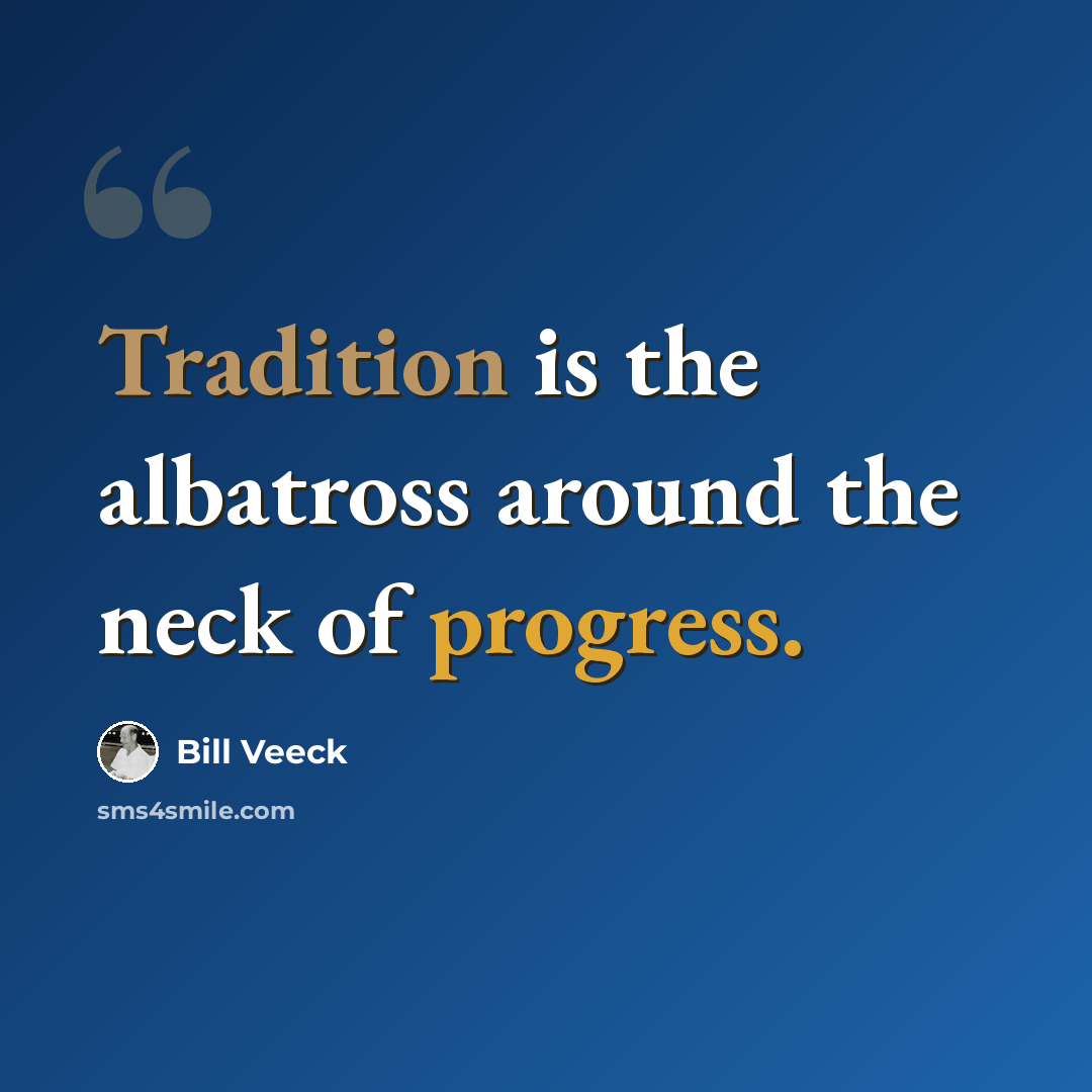 “Tradition is the albatross around the neck of progress.” quote by Bill Veeck