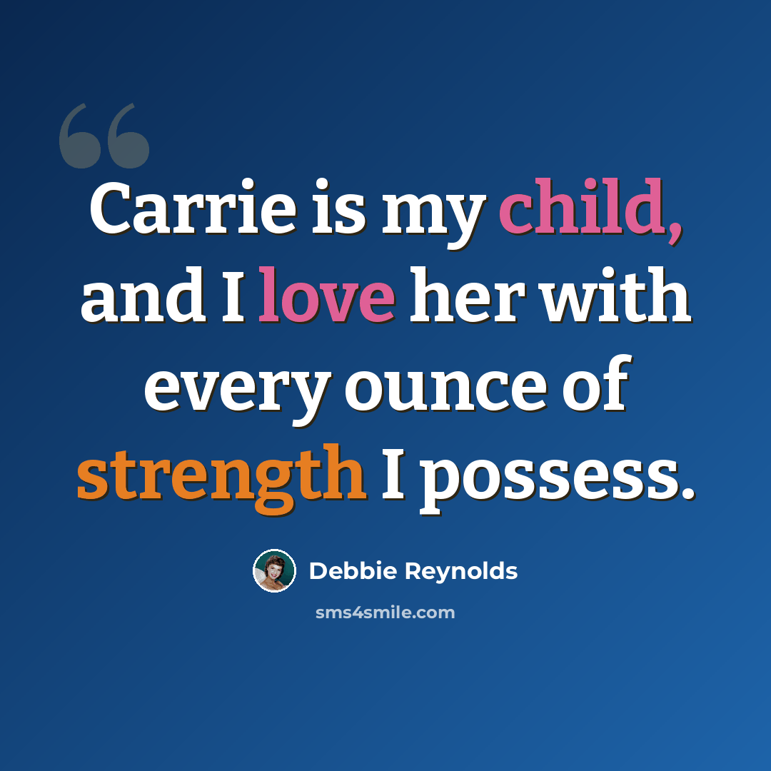 “Carrie is my child, and I love her with every ounce of strength I possess.” quote by Debbie Reynolds