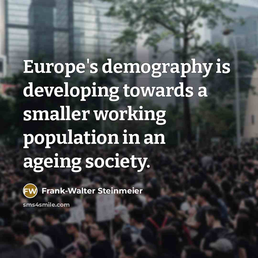 “Europe's demography is developing towards a smaller working population in an ageing society.” quote by Frank-Walter Steinmeier