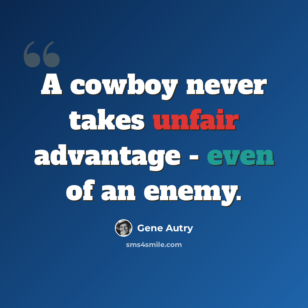 “A cowboy never takes unfair advantage - even of an enemy.” quote by Gene Autry