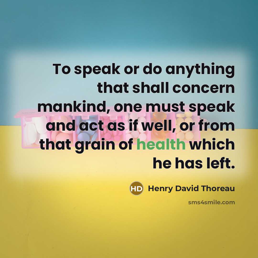 “To speak or do anything that shall concern mankind, one must speak and act as if well, or from that grain of health which he has left.” quote by Henry David Thoreau