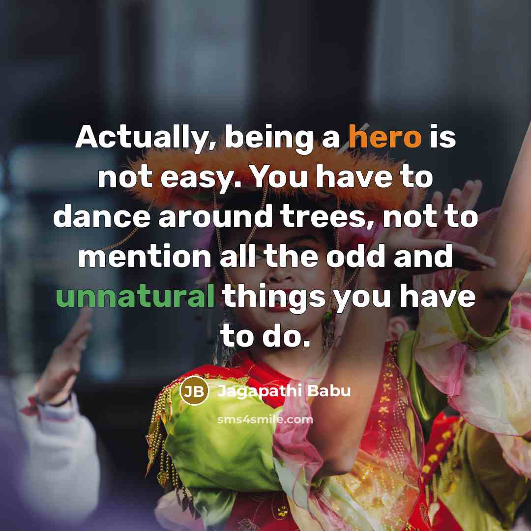 “Actually, being a hero is not easy. You have to dance around trees, not to mention all the odd and unnatural things you have to do.” quote by Jagapathi Babu