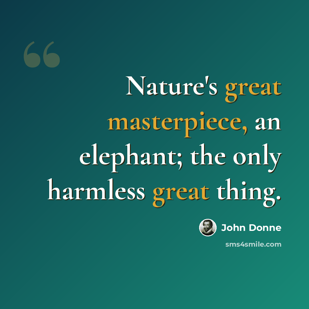 “Nature's great masterpiece, an elephant; the only harmless great thing.” quote by John Donne