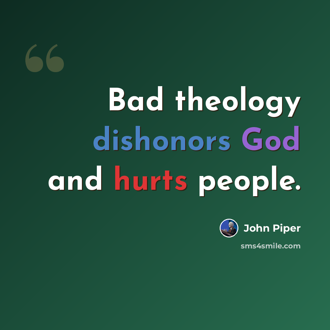 “Bad theology dishonors God and hurts people.” quote by John Piper