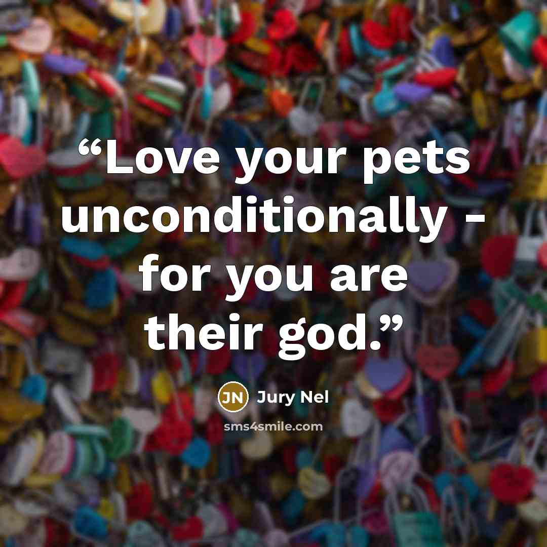 “Love your pets unconditionally - for you are their god.” quote by Jury Nel