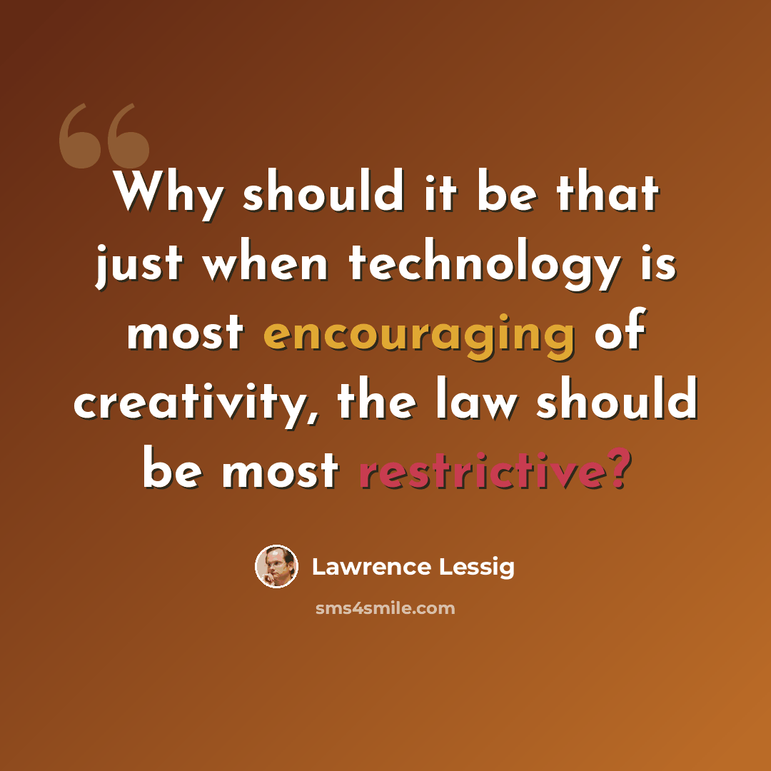 “Why should it be that just when technology is most encouraging of creativity, the law should be most restrictive?” quote by Lawrence Lessig