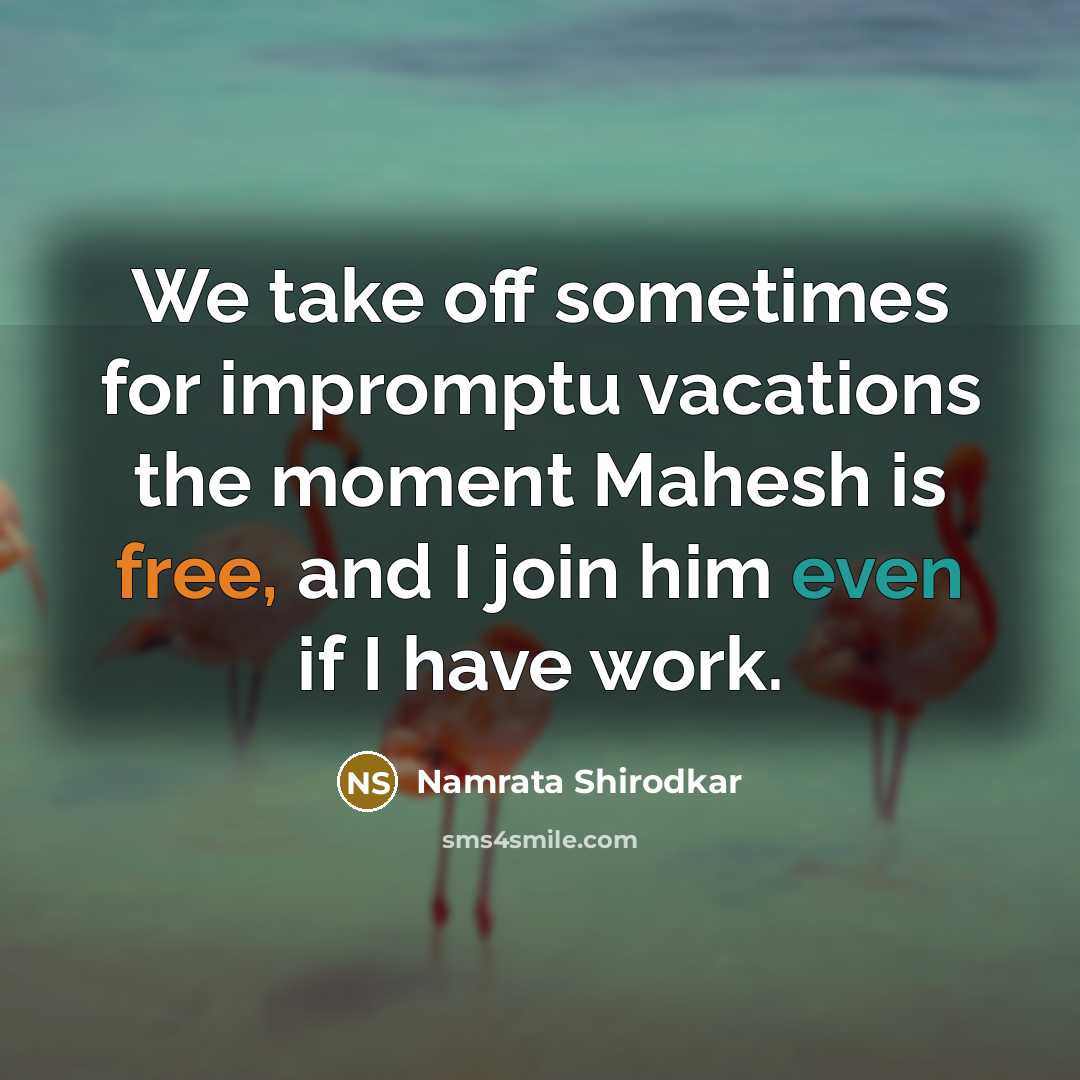 “We take off sometimes for impromptu vacations the moment Mahesh is free, and I join him even if I have work.” quote by Namrata Shirodkar