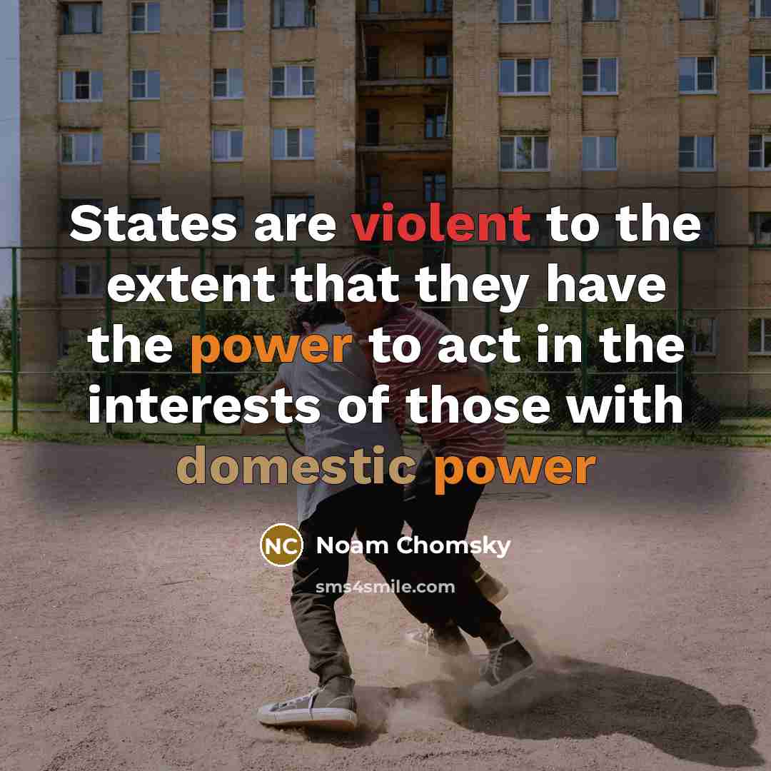 “States are violent to the extent that they have the power to act in the interests of those with domestic power” quote by Noam Chomsky
