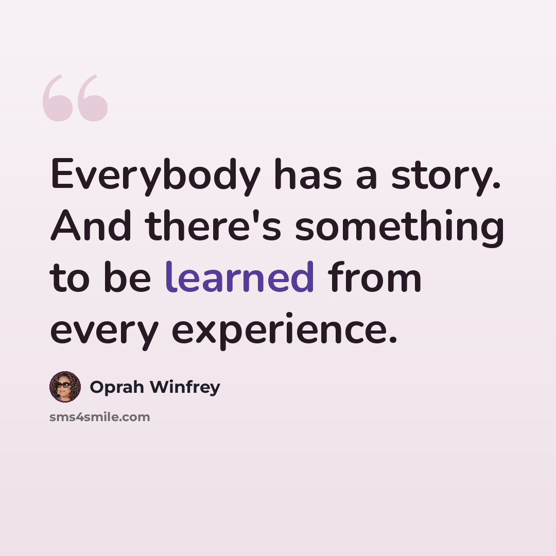 “Everybody has a story. And there's something to be learned from every experience.” quote by Oprah Winfrey