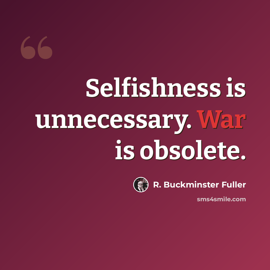 “Selfishness is unnecessary. War is obsolete.” quote by R. Buckminster Fuller