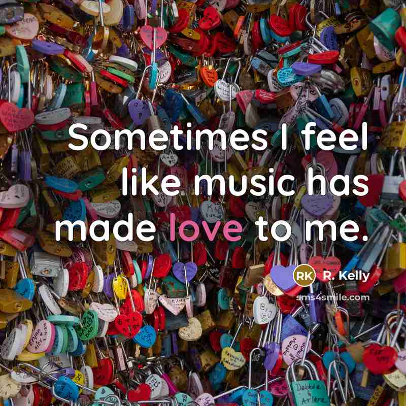 “Sometimes I feel like music has made love to me.” quote by R. Kelly