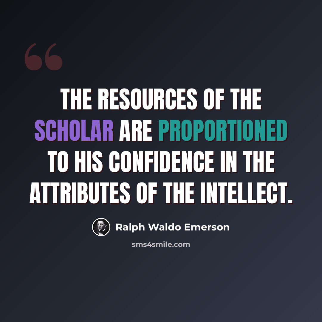 “The resources of the scholar are proportioned to his confidence in the attributes of the intellect.” quote by Ralph Waldo Emerson