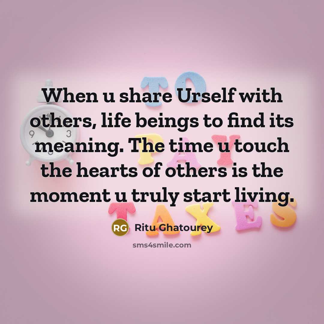 “When u share Urself with others, life beings to find its meaning. The time u touch the hearts of others is the moment u truly start living.” quote by Ritu Ghatourey