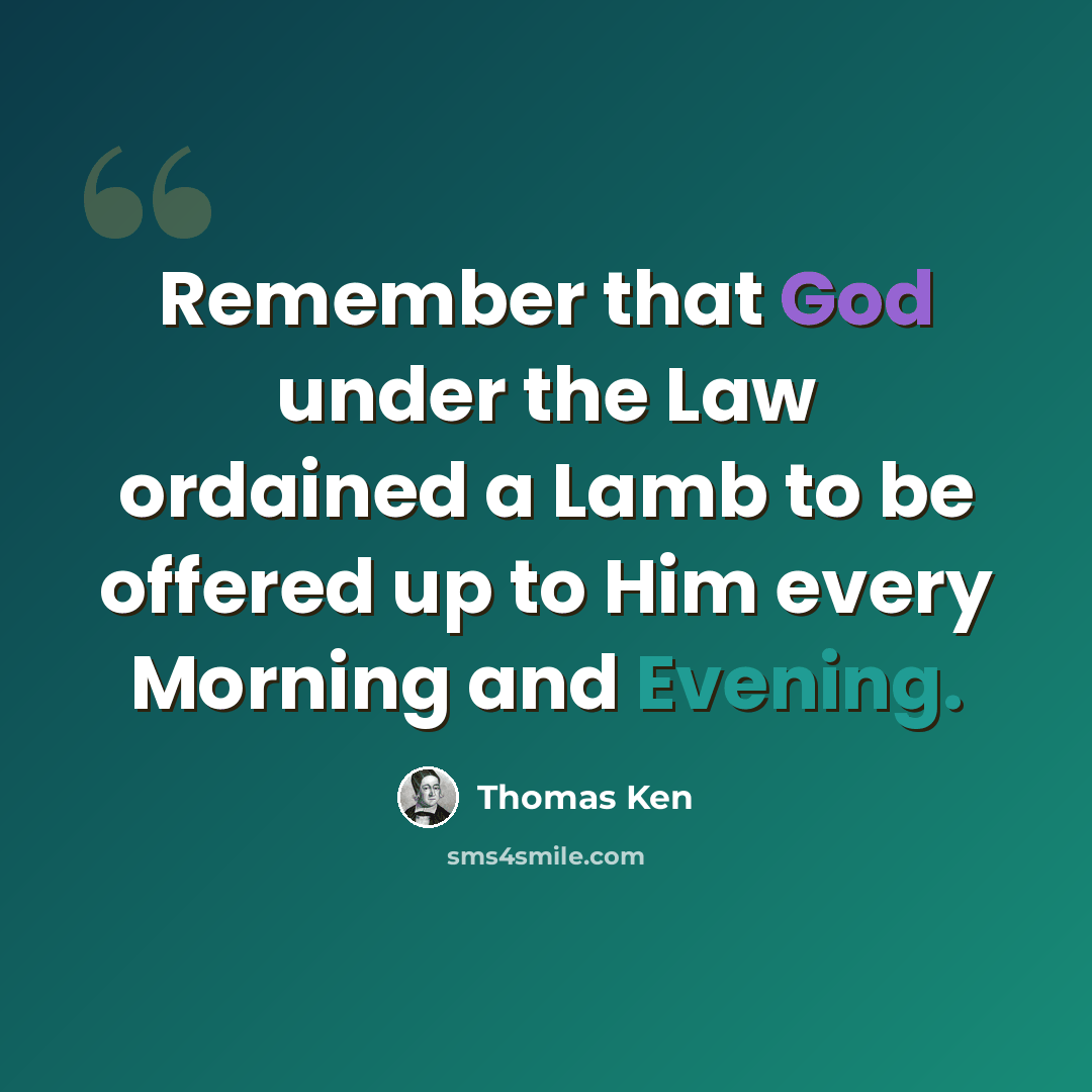“Remember that God under the Law ordained a Lamb to be offered up to Him every Morning and Evening.” quote by Thomas Ken