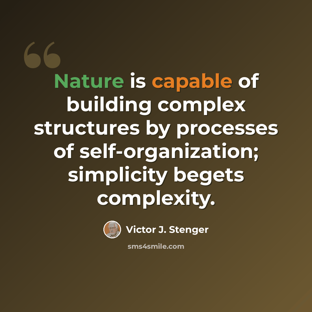 “Nature is capable of building complex structures by processes of self-organization; simplicity begets complexity.” quote by Victor J. Stenger