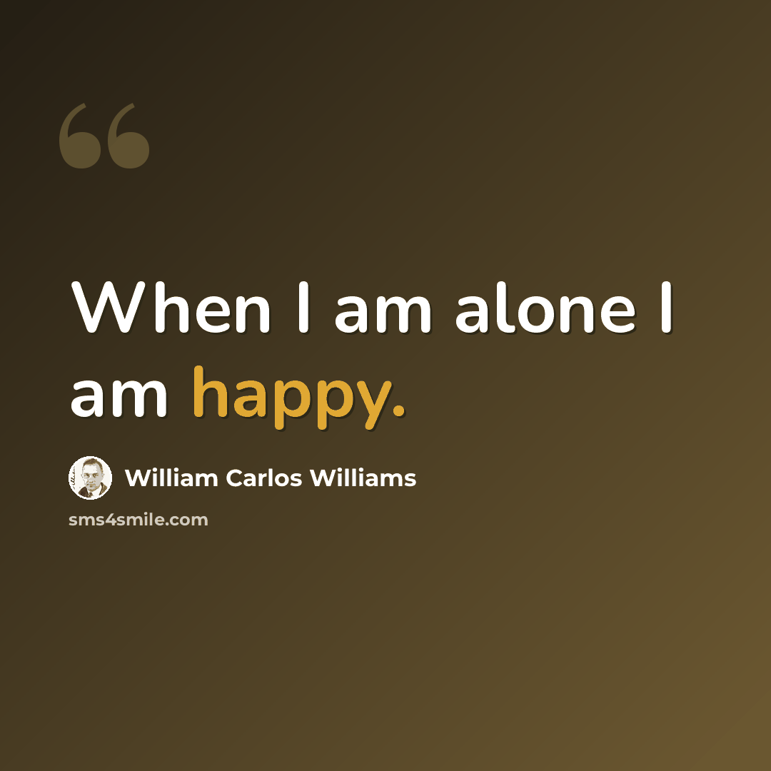 “When I am alone I am happy.” quote by William Carlos Williams