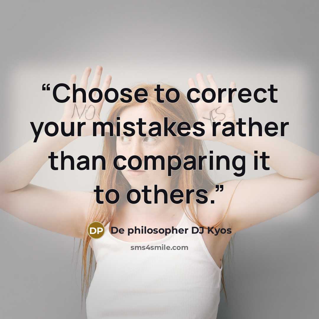 “Choose to correct your mistakes rather than comparing it to others.” quote by De philosopher DJ Kyos