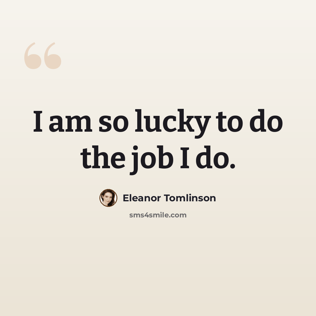 “I am so lucky to do the job I do.” quote by Eleanor Tomlinson