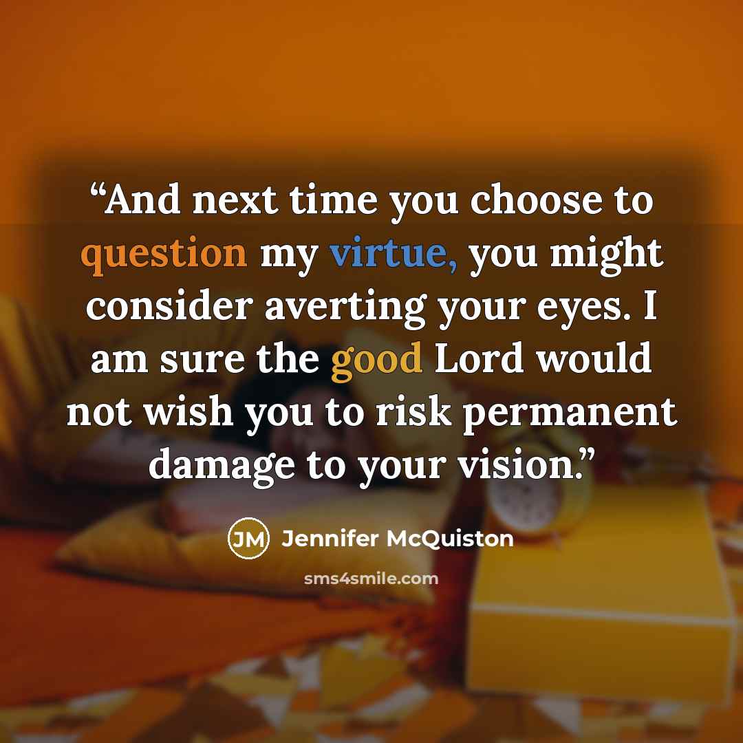 “And next time you choose to question my virtue, you might consider averting your eyes. I am sure the good Lord would not wish you to risk permanent damage to your vision.” quote by Jennifer McQuiston
