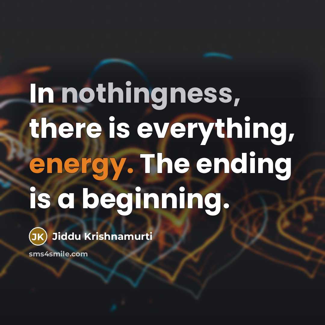 “In nothingness, there is everything, energy. The ending is a beginning.” quote by Jiddu Krishnamurti