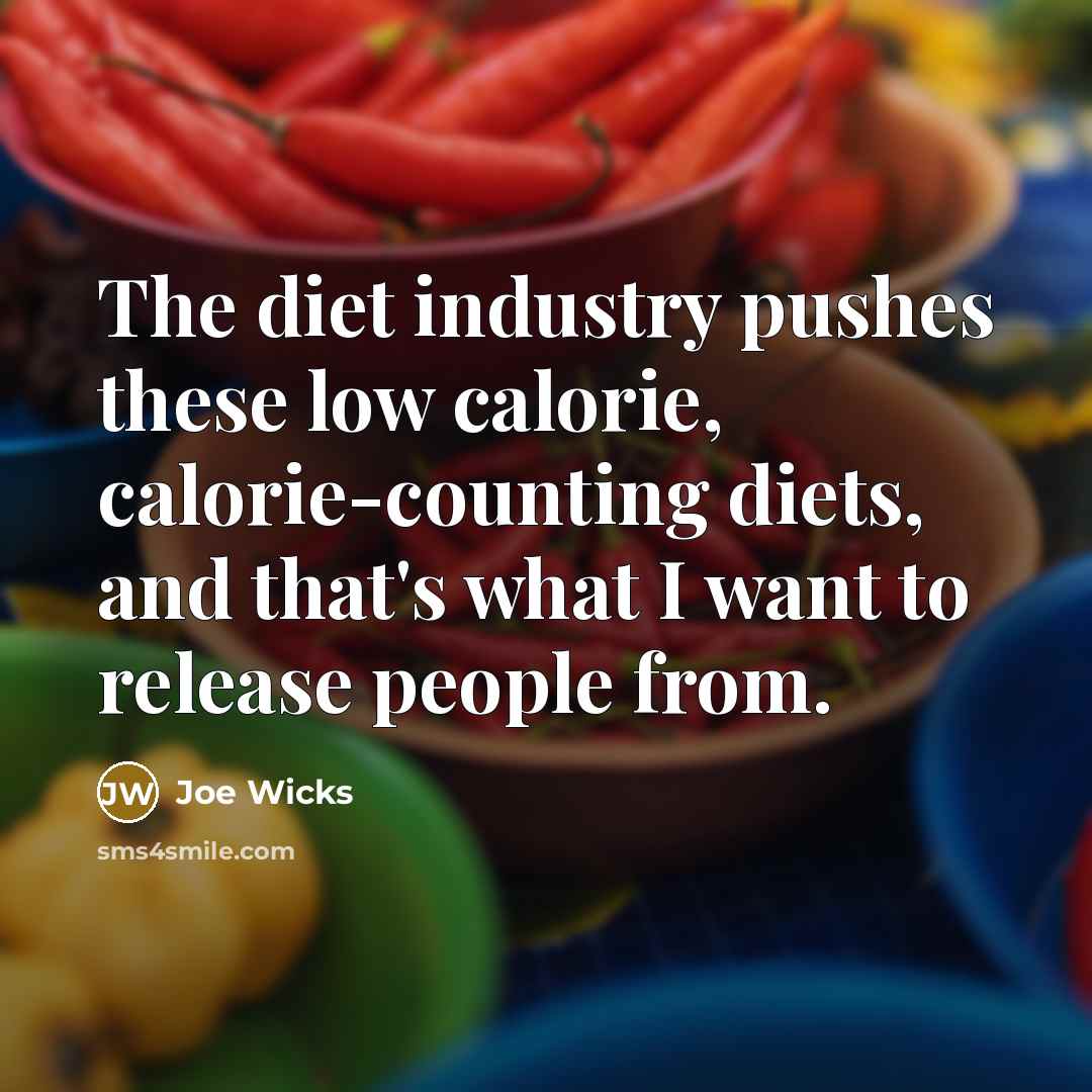 “The diet industry pushes these low calorie, calorie-counting diets, and that's what I want to release people from.” quote by Joe Wicks