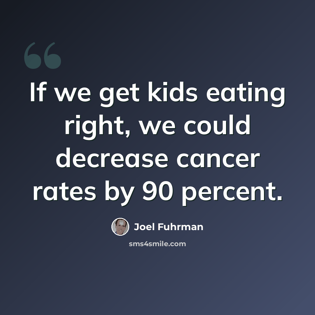 “If we get kids eating right, we could decrease cancer rates by 90 percent.” quote by Joel Fuhrman