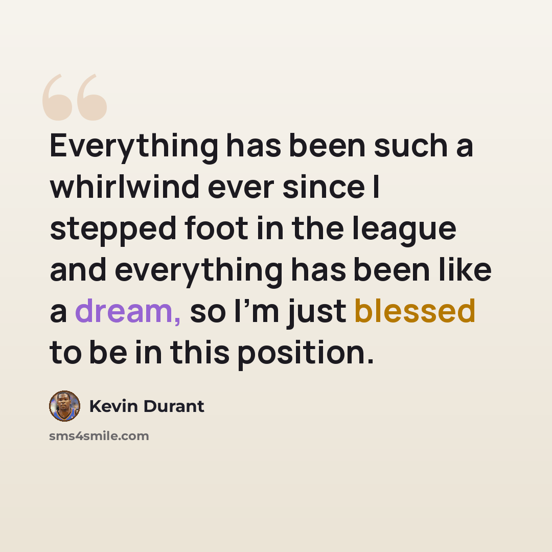 “Everything has been such a whirlwind ever since I stepped foot in the league and everything has been like a dream, so I'm just blessed to be in this position.” quote by Kevin Durant