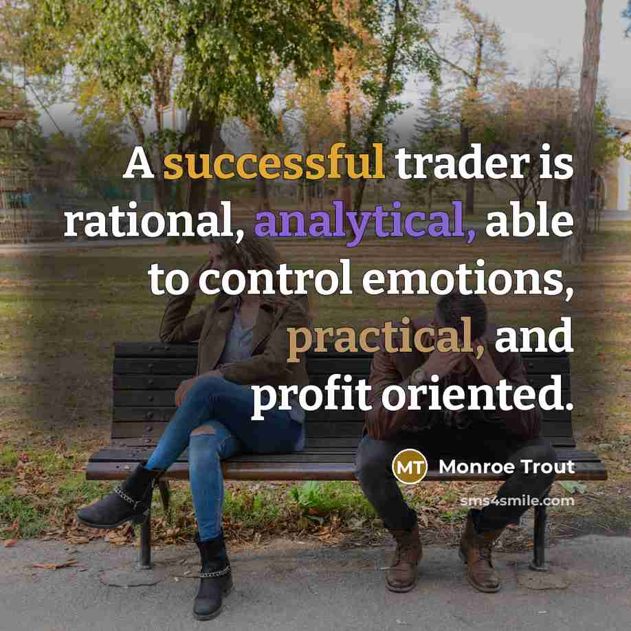 “A successful trader is rational, analytical, able to control emotions, practical, and profit oriented.” quote by Monroe Trout