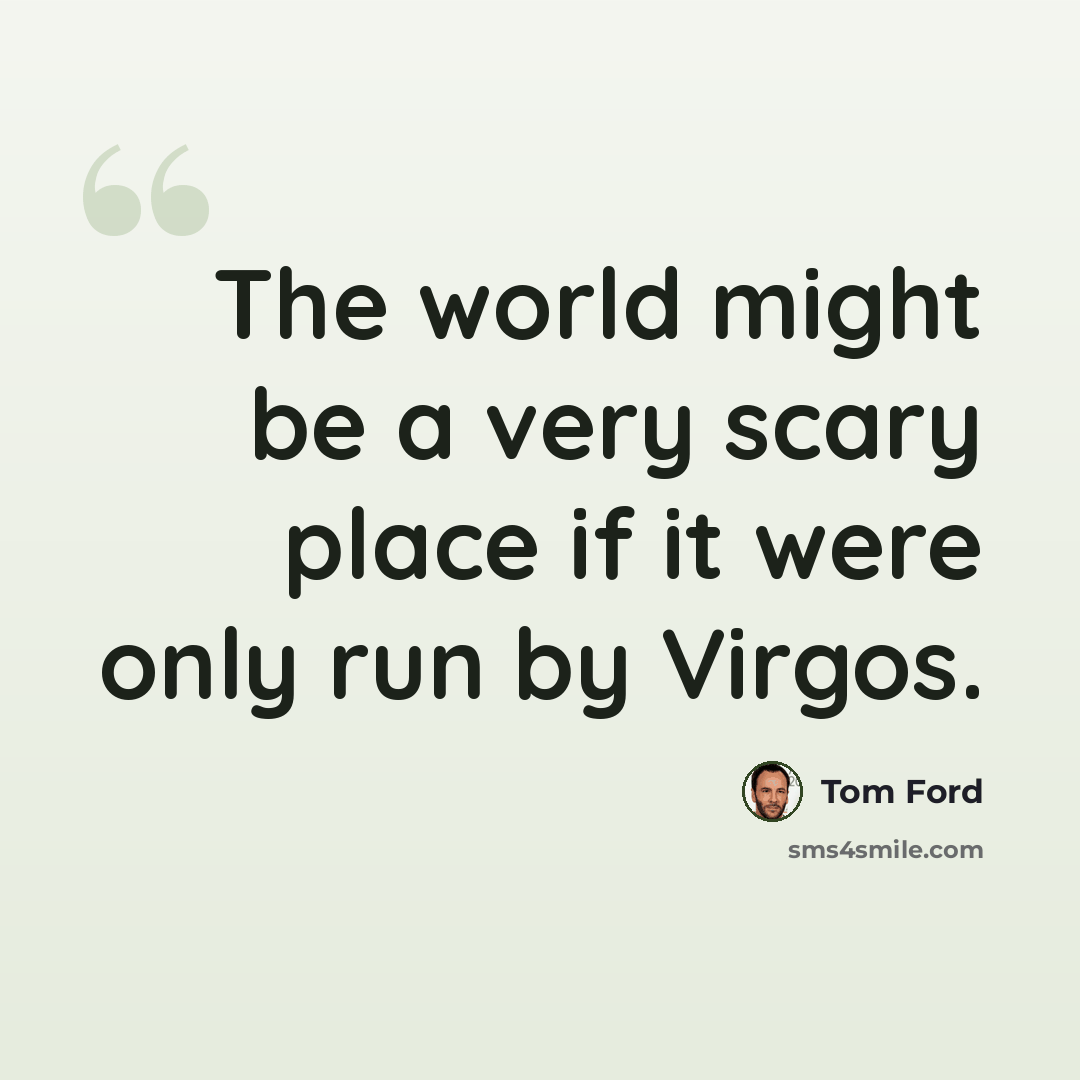 “The world might be a very scary place if it were only run by Virgos.” quote by Tom Ford