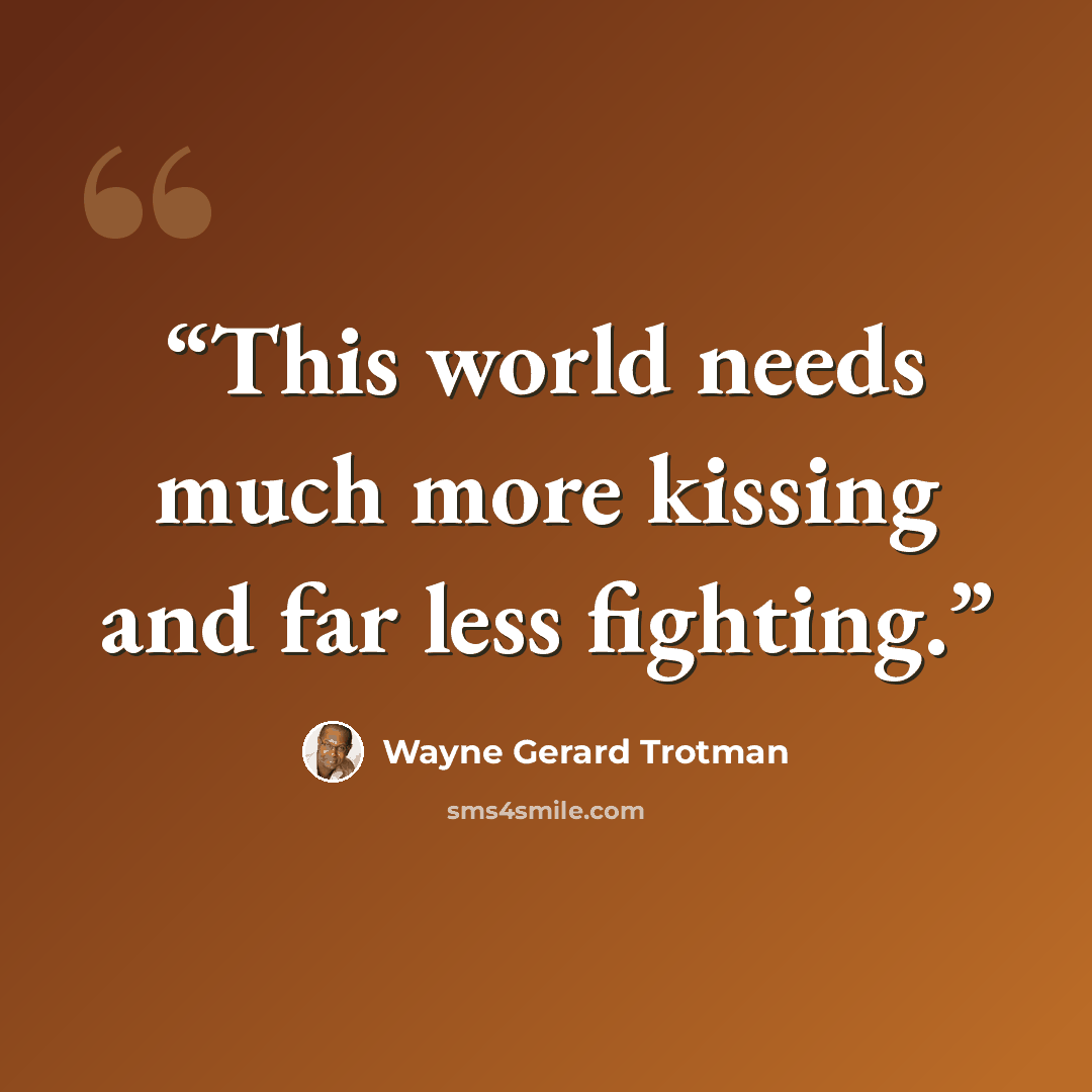 “This world needs much more kissing and far less fighting.” quote by Wayne Gerard Trotman